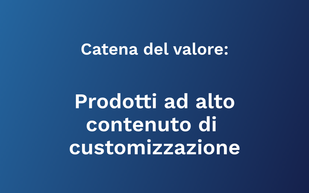 Prodotti ad alto contenuto di customizzazione: l’importanza di conoscere la catena del valore