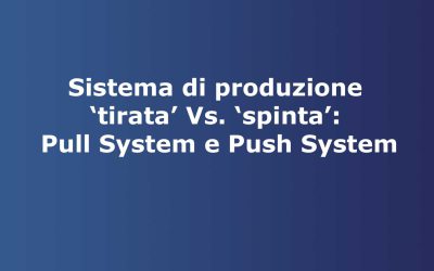 Sistema di produzione ‘tirata’ Vs. ‘spinta’: Pull System e Push System