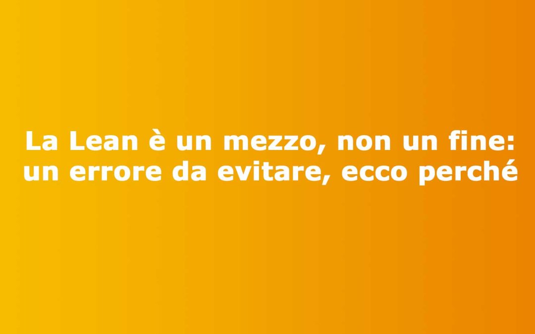 La Lean è un mezzo, non un fine: un errore da evitare, ecco perché