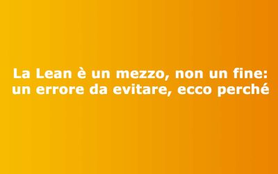 La Lean è un mezzo, non un fine: un errore da evitare, ecco perché