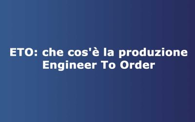 ETO: che cos’è la produzione Engineer To Order